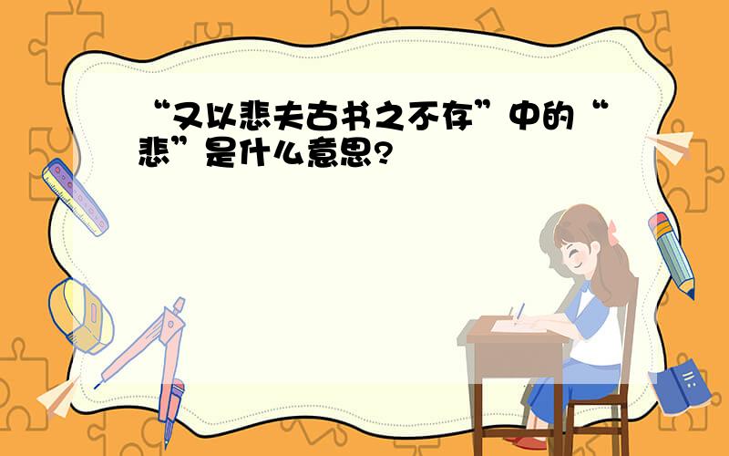 “又以悲夫古书之不存”中的“悲”是什么意思?