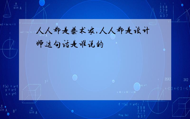 人人都是艺术家,人人都是设计师这句话是谁说的