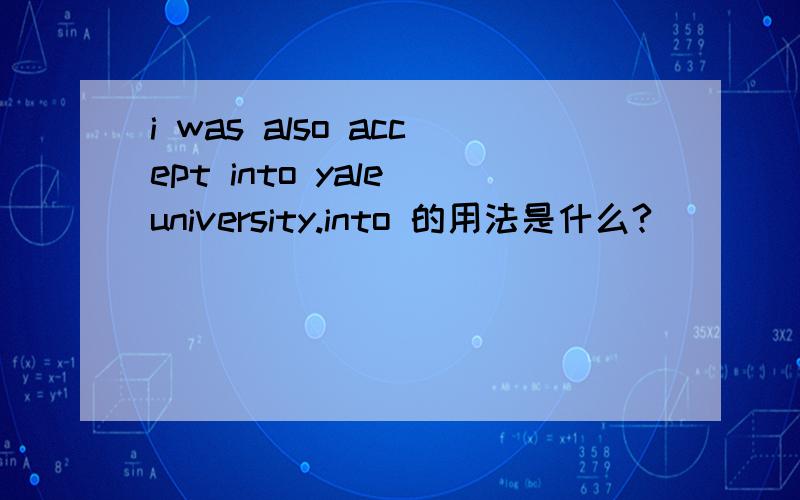 i was also accept into yale university.into 的用法是什么?