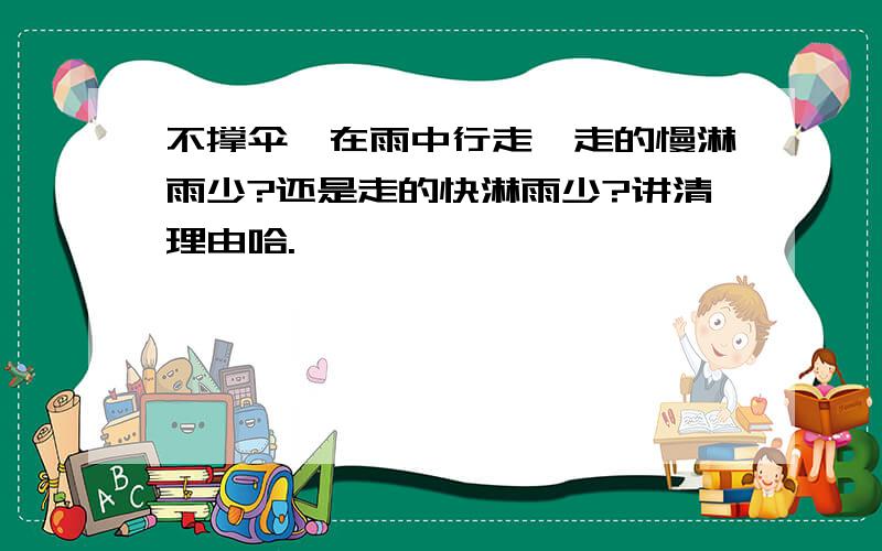 不撑伞,在雨中行走,走的慢淋雨少?还是走的快淋雨少?讲清理由哈.