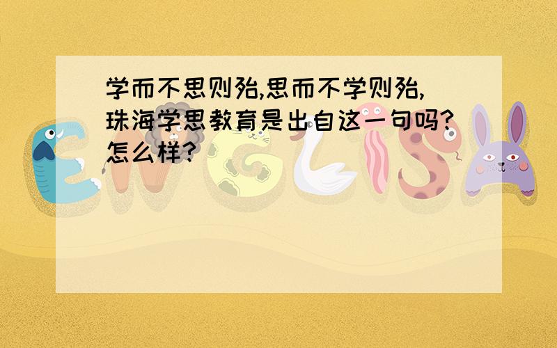 学而不思则殆,思而不学则殆,珠海学思教育是出自这一句吗?怎么样?