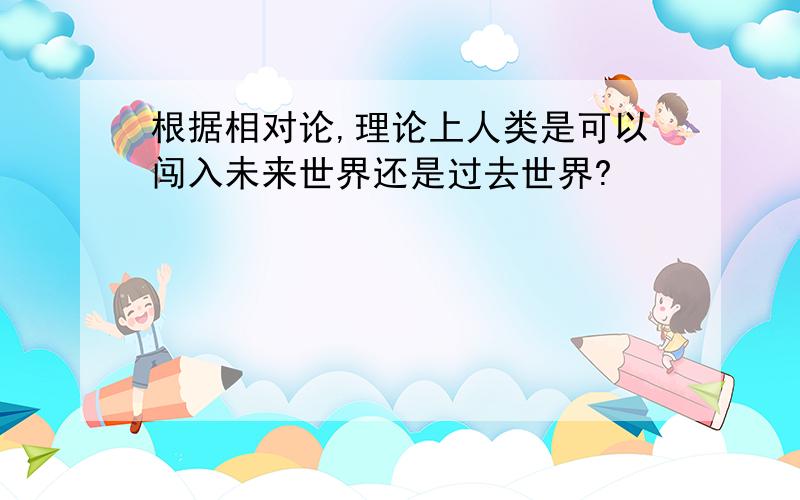 根据相对论,理论上人类是可以闯入未来世界还是过去世界?