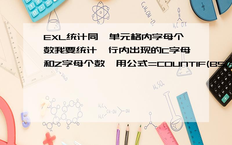 EXL统计同一单元格内字母个数我要统计一行内出现的C字母和Z字母个数,用公式=COUNTIF(B5:AF5,