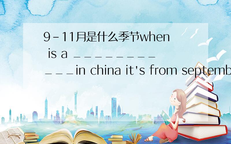 9-11月是什么季节when is a ___________in china it's from september to november.秋季是从9-11月吗?
