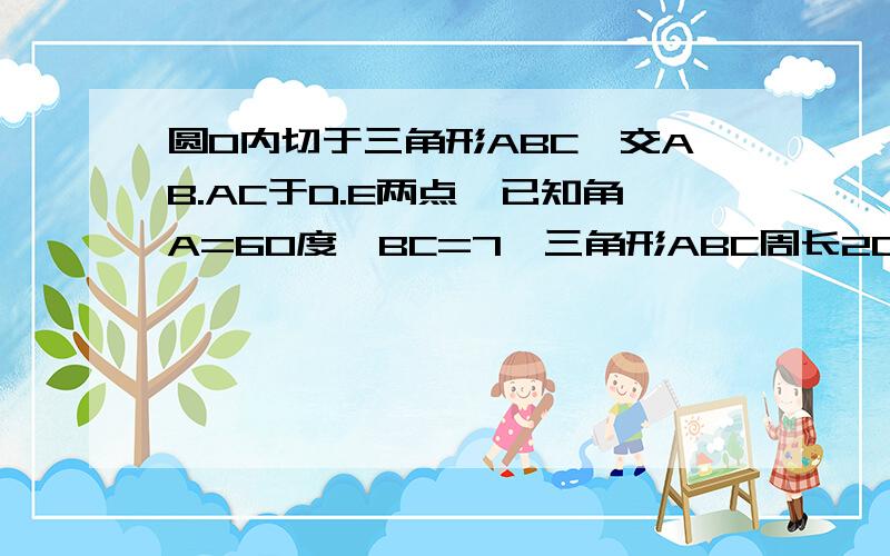 圆O内切于三角形ABC,交AB.AC于D.E两点,已知角A=60度,BC=7,三角形ABC周长20,求DE的长