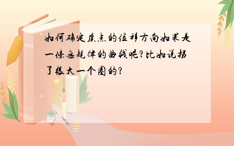 如何确定质点的位移方向如果是一条无规律的曲线呢？比如说拐了很大一个圈的？