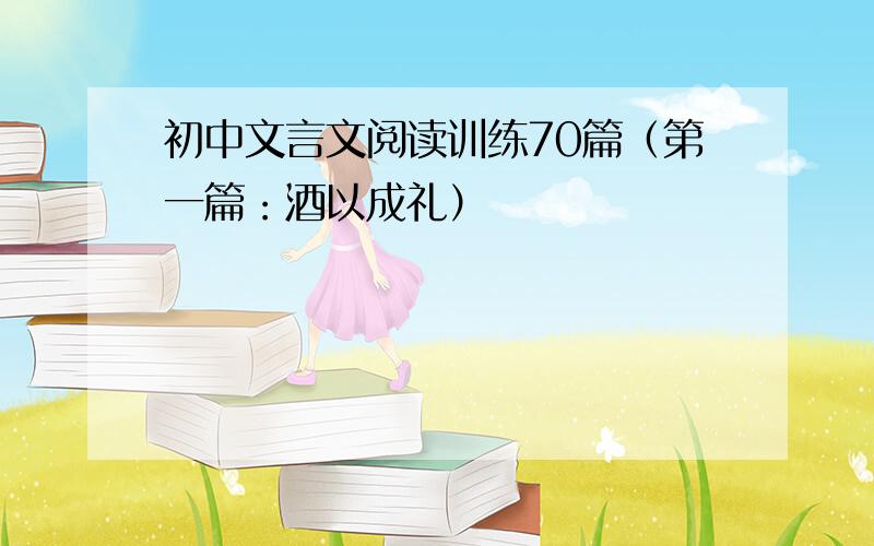 初中文言文阅读训练70篇（第一篇：酒以成礼）