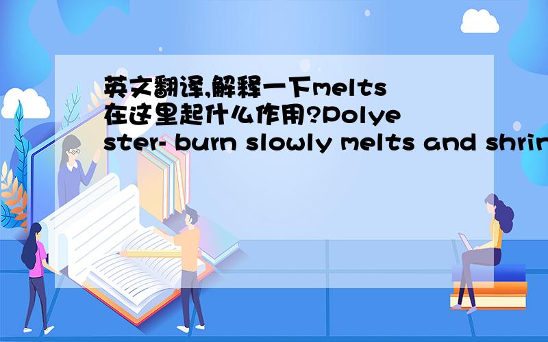 英文翻译,解释一下melts在这里起什么作用?Polyester- burn slowly melts and shrinks away from flames