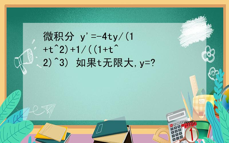 微积分 y'=-4ty/(1+t^2)+1/((1+t^2)^3) 如果t无限大,y=?