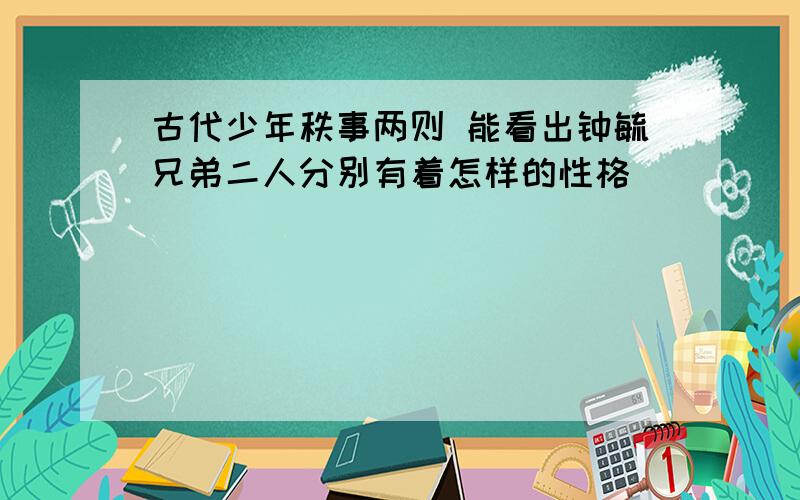 古代少年秩事两则 能看出钟毓兄弟二人分别有着怎样的性格