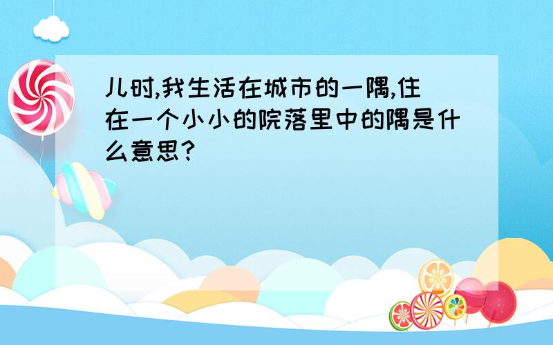 儿时,我生活在城市的一隅,住在一个小小的院落里中的隅是什么意思?