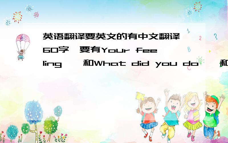 英语翻译要英文的有中文翻译,60字,要有Your feeling……和What did you do……和Where did you go……主题是假期活动的,开头是My holiday的,好的有加分,