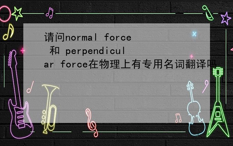 请问normal force 和 perpendicular force在物理上有专用名词翻译吗