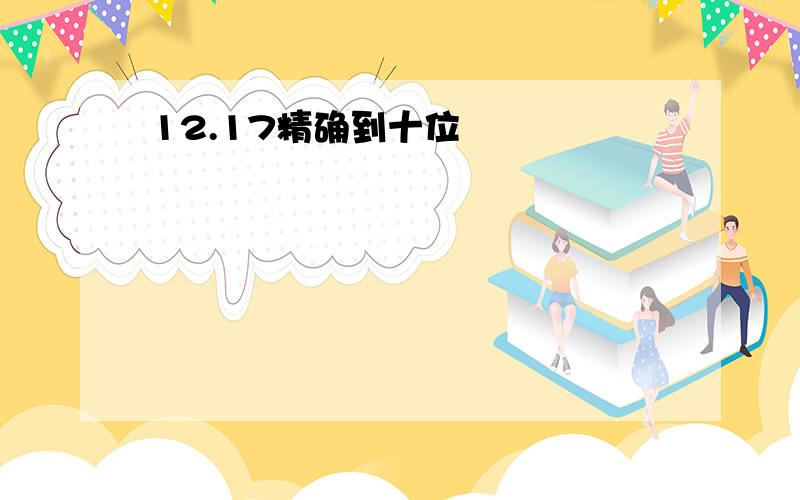 12.17精确到十位