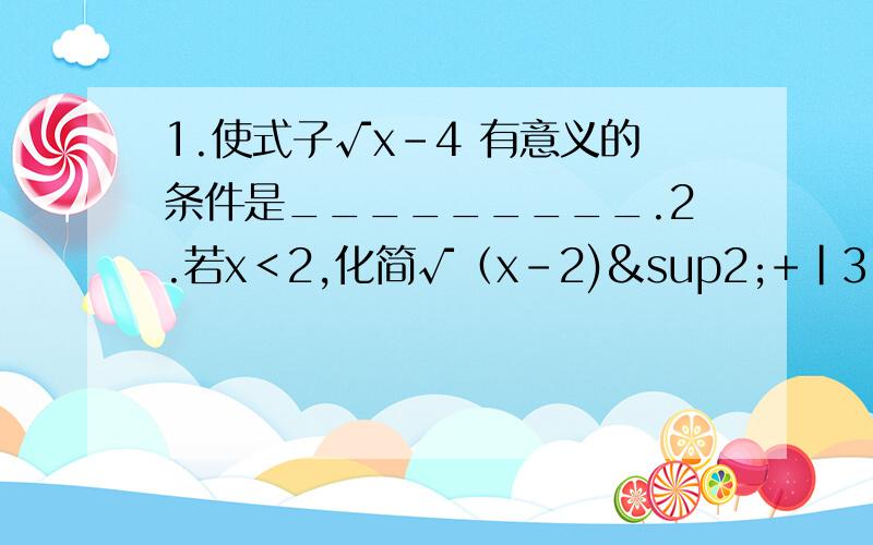 1.使式子√x-4 有意义的条件是_________.2.若x＜2,化简√（x-2)²+|3-x| 的正确结果是：_________________.3.方程（m-2)x的平方减2 + （3-m)x-2≈0是一元二次方程,则m=__________.4.如果X1、X2 是方程2x²-3x-6