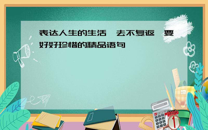 表达人生的生活一去不复返,要好好珍惜的精品语句