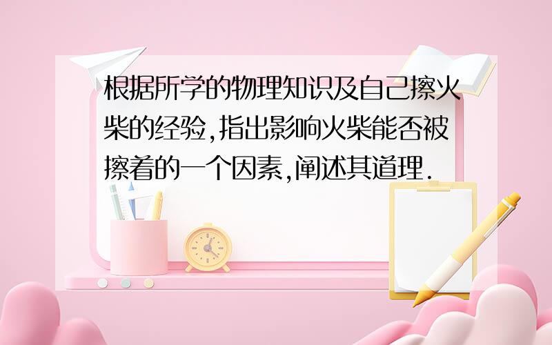 根据所学的物理知识及自己擦火柴的经验,指出影响火柴能否被擦着的一个因素,阐述其道理.