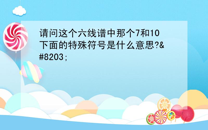 请问这个六线谱中那个7和10下面的特殊符号是什么意思?​