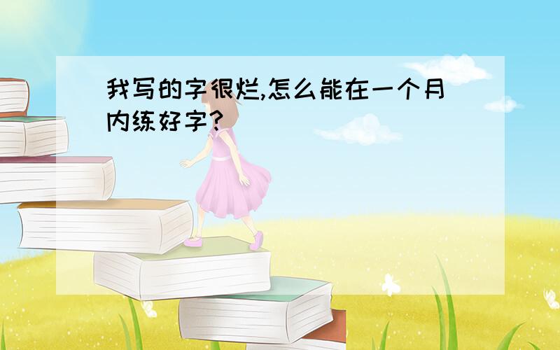 我写的字很烂,怎么能在一个月内练好字?