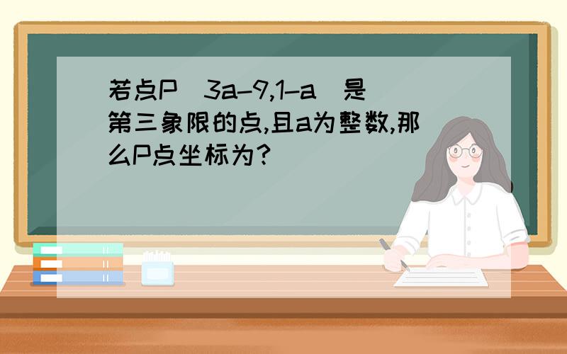 若点P(3a-9,1-a)是第三象限的点,且a为整数,那么P点坐标为?