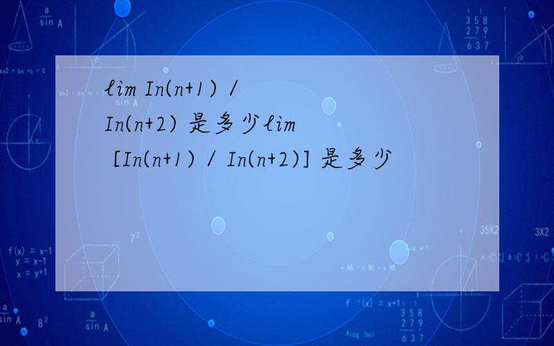 lim In(n+1) / In(n+2) 是多少lim [In(n+1) / In(n+2)] 是多少