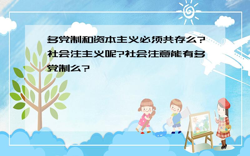 多党制和资本主义必须共存么?社会注主义呢?社会注意能有多党制么?