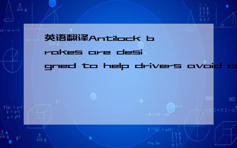 英语翻译Antilock brakes are designed to help drivers avoid crashes.Without antilocks,hard braking can cause wheels to lock,sending a vehicle into a skid.Wheel lockup can result in longer stopping distances,loss of steering control and,when road f