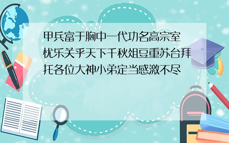 甲兵富于胸中一代功名高宗室 忧乐关乎天下千秋俎豆重苏台拜托各位大神小弟定当感激不尽