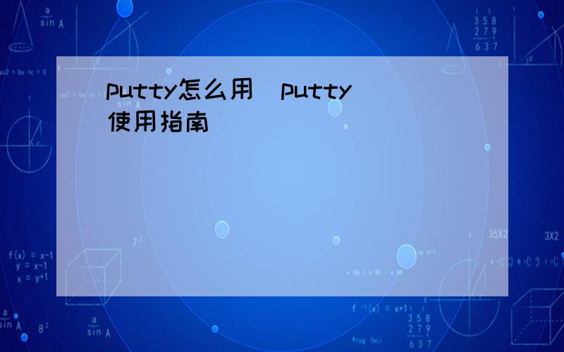 putty怎么用（putty使用指南）