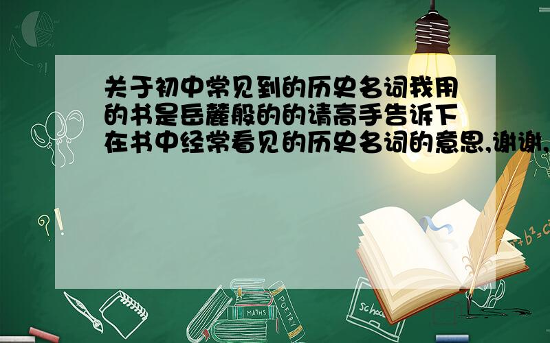 关于初中常见到的历史名词我用的书是岳麓般的的请高手告诉下在书中经常看见的历史名词的意思,谢谢,特别是九年级的像什么共产主义资本主义资产阶级无产阶级封建社会资本主义社会之