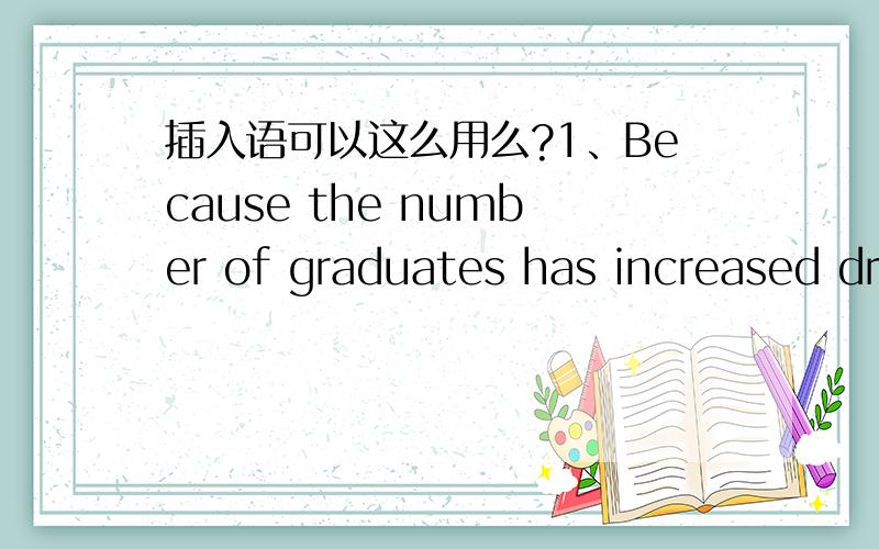 插入语可以这么用么?1、Because the number of graduates has increased dramatically,according toa survey carried by China Daily,covering these years.2、Recently,the after-class activities,offered by schools,has increasedin great amount compar