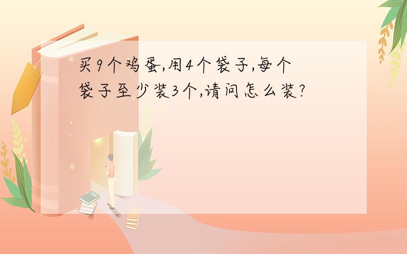 买9个鸡蛋,用4个袋子,每个袋子至少装3个,请问怎么装?