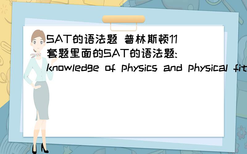 SAT的语法题 普林斯顿11套题里面的SAT的语法题: knowledge of physics and physical fitness rather than simple bravery and a sense of adventure.括号中的内容正确答案是改成The job of an astronaut requires 为什么不能改成A