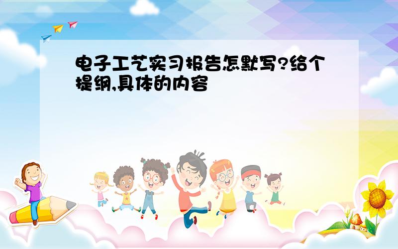 电子工艺实习报告怎默写?给个提纲,具体的内容