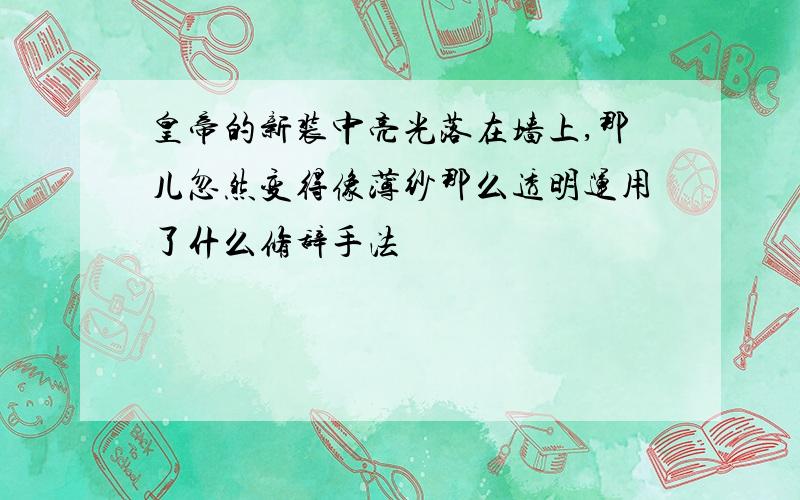 皇帝的新装中亮光落在墙上,那儿忽然变得像薄纱那么透明运用了什么修辞手法