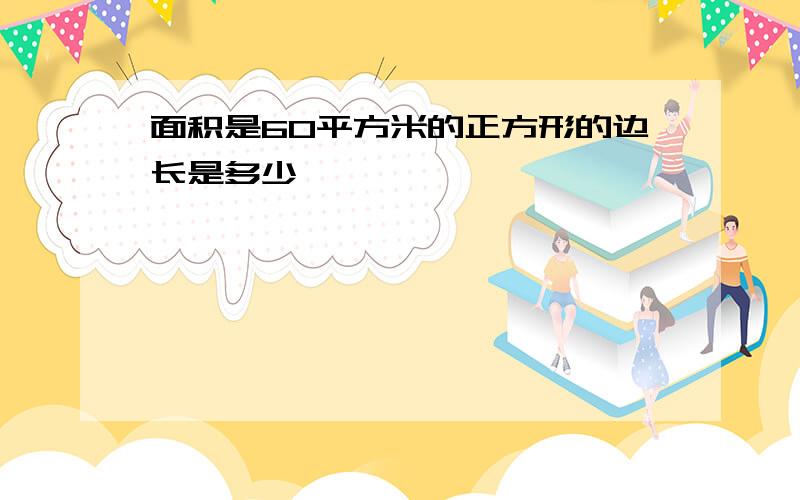 面积是60平方米的正方形的边长是多少