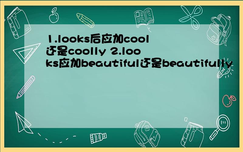 1.looks后应加cool还是coolly 2.looks应加beautiful还是beautifully