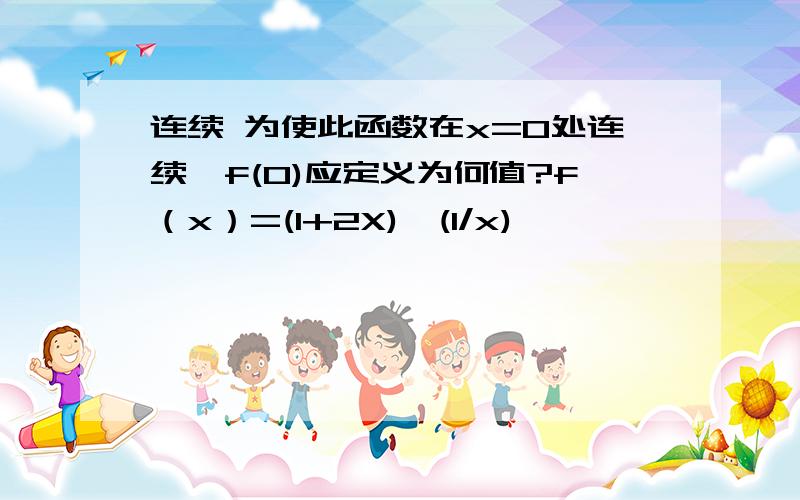 连续 为使此函数在x=0处连续,f(0)应定义为何值?f（x）=(1+2X)^(1/x)