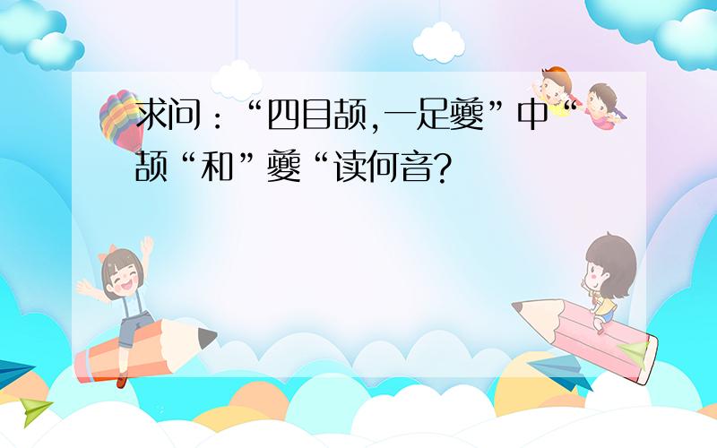 求问：“四目颉,一足夔”中“颉“和”夔“读何音?