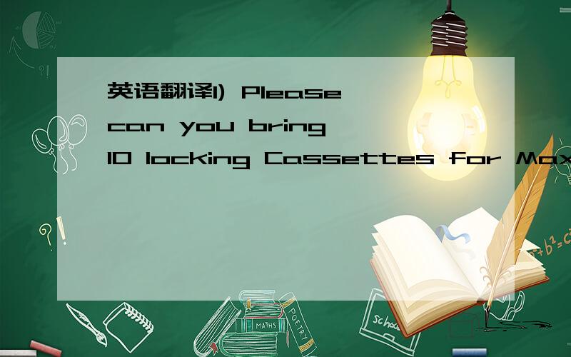 英语翻译1) Please can you bring 10 locking Cassettes for Maxim3 in Green Button with White washer?Plaese give these to Swan.2) Can you ask Xiada Boss to give you plated samples of Jiajie Back plate?