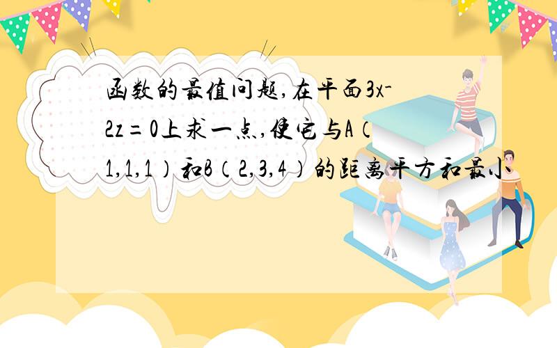 函数的最值问题,在平面3x-2z=0上求一点,使它与A（1,1,1）和B（2,3,4）的距离平方和最小