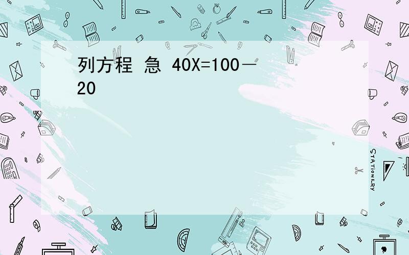 列方程 急 40X=100－20