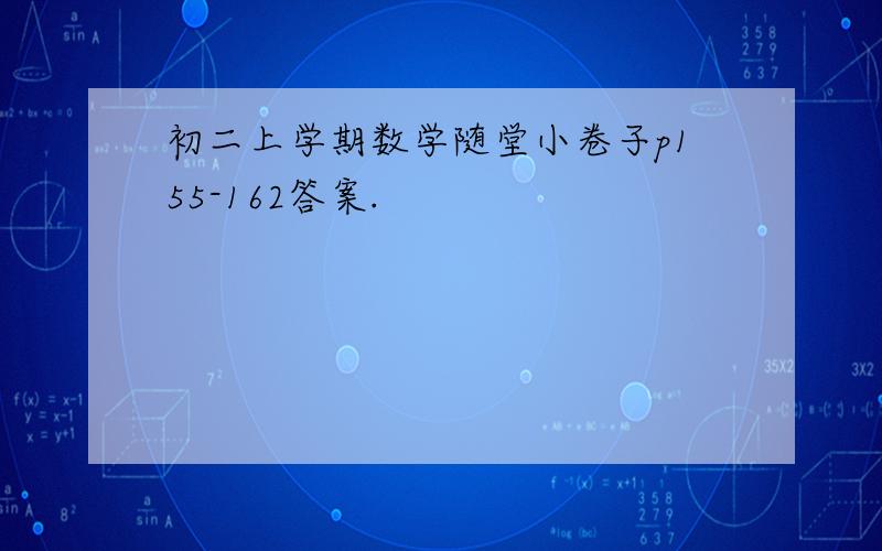 初二上学期数学随堂小卷子p155-162答案.