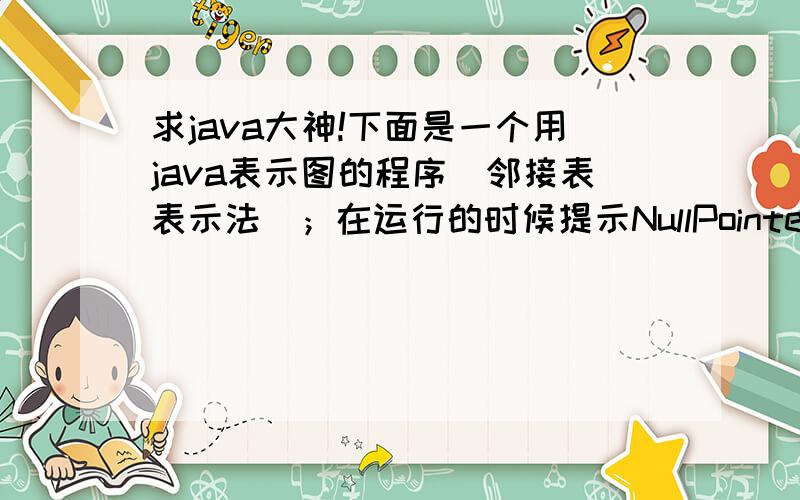 求java大神!下面是一个用java表示图的程序（邻接表表示法）；在运行的时候提示NullPointerException.程序如下package graph;class Link{public int idata;public double ddata;public Link next;//.public Link(int id,double dd){