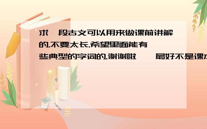 求一段古文可以用来做课前讲解的.不要太长.希望里面能有一些典型的字词的.谢谢啦、、最好不是课本上选择的、、