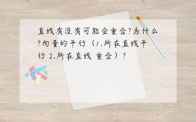 直线有没有可能会重合?为什么?向量的平行（1.所在直线平行 2.所在直线 重合）?