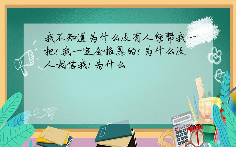 我不知道为什么没有人能帮我一把!我一定会报恩的!为什么没人相信我!为什么