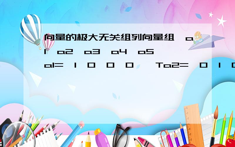 向量的极大无关组列向量组{a1,a2,a3,a4,a5}a1={1,0,0,0}^Ta2={0,1,0,0}^Ta3={0,0,1,0}^Ta4={1,-1,1,0}^Ta5={2,-2,1,0}^T书上说“由形状可直观确定,除了{a1,a2,a3}外,任意三个向量都是极大无关组,共有九组”.我怎么看