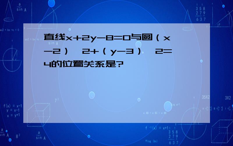 直线x+2y-8=0与圆（x-2）∧2+（y-3）∧2=4的位置关系是?