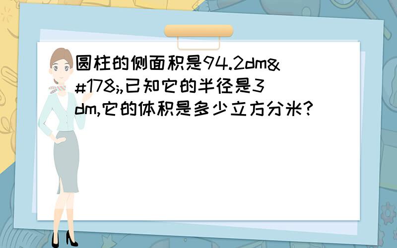 圆柱的侧面积是94.2dm²,已知它的半径是3dm,它的体积是多少立方分米?